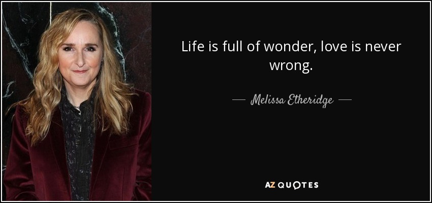 Life is full of wonder, love is never wrong. - Melissa Etheridge