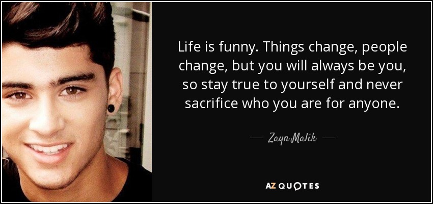 Zayn Malik quote: Life is funny. Things change, people change, but you  will...