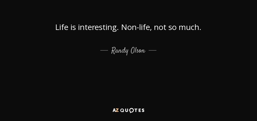 Life is interesting. Non-life, not so much. - Randy Olson