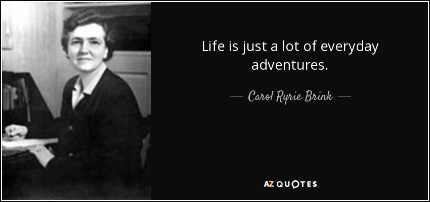 Life is just a lot of everyday adventures. - Carol Ryrie Brink