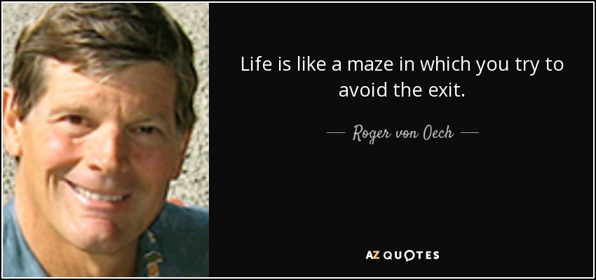 Life is like a maze in which you try to avoid the exit. - Roger von Oech