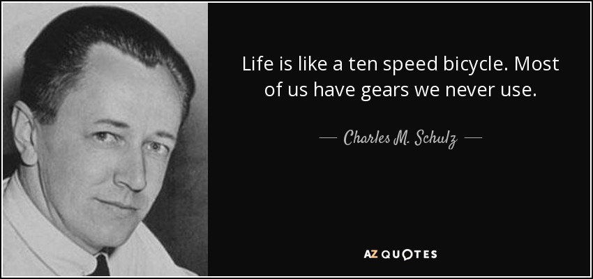 Life is like a ten speed bicycle. Most of us have gears we never use. - Charles M. Schulz