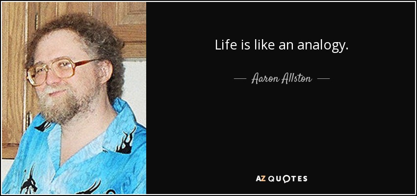 Life is like an analogy. - Aaron Allston