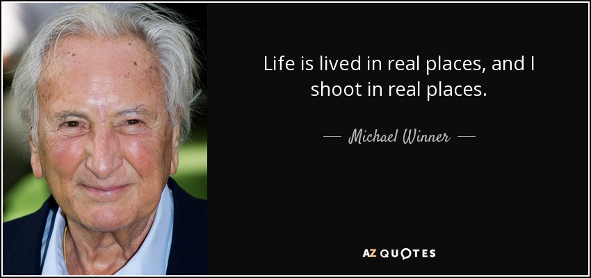 Life is lived in real places, and I shoot in real places. - Michael Winner