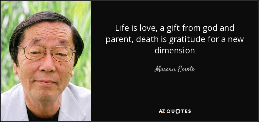 Life is love, a gift from god and parent, death is gratitude for a new dimension - Masaru Emoto