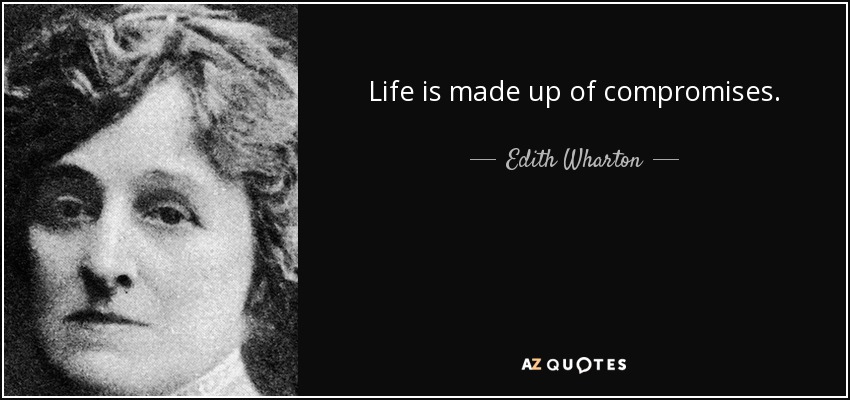 Life is made up of compromises. - Edith Wharton