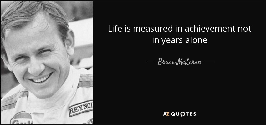 Life is measured in achievement not in years alone - Bruce McLaren