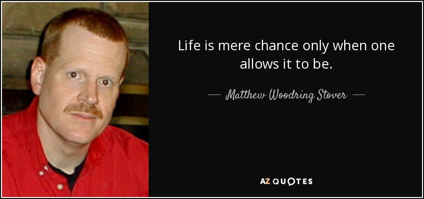 Life is mere chance only when one allows it to be. - Matthew Woodring Stover