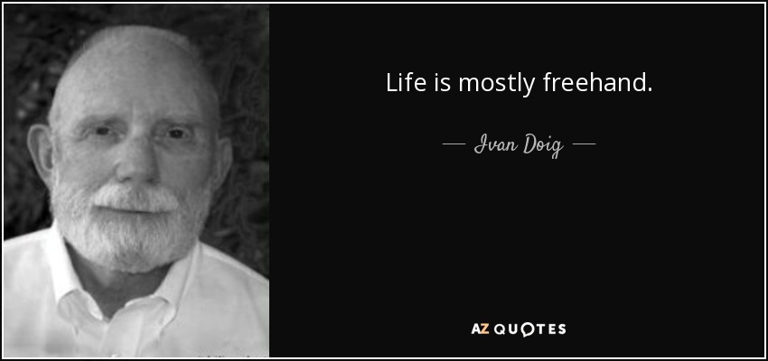 Life is mostly freehand. - Ivan Doig