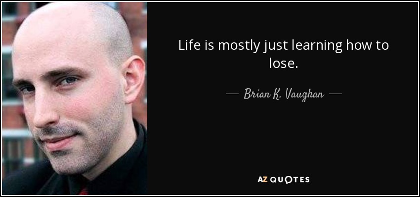Life is mostly just learning how to lose. - Brian K. Vaughan