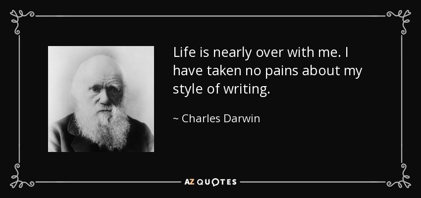 Life is nearly over with me. I have taken no pains about my style of writing. - Charles Darwin