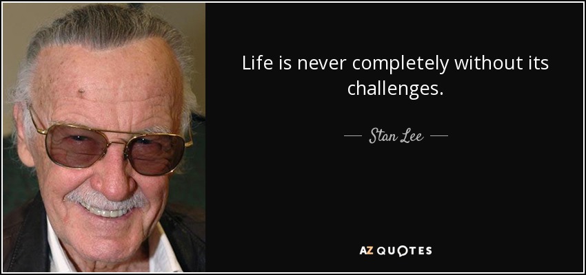 Life is never completely without its challenges. - Stan Lee