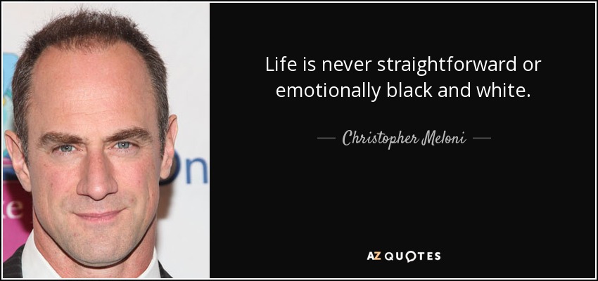 Life is never straightforward or emotionally black and white. - Christopher Meloni