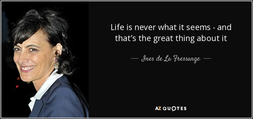 Life is never what it seems - and that’s the great thing about it - Ines de La Fressange