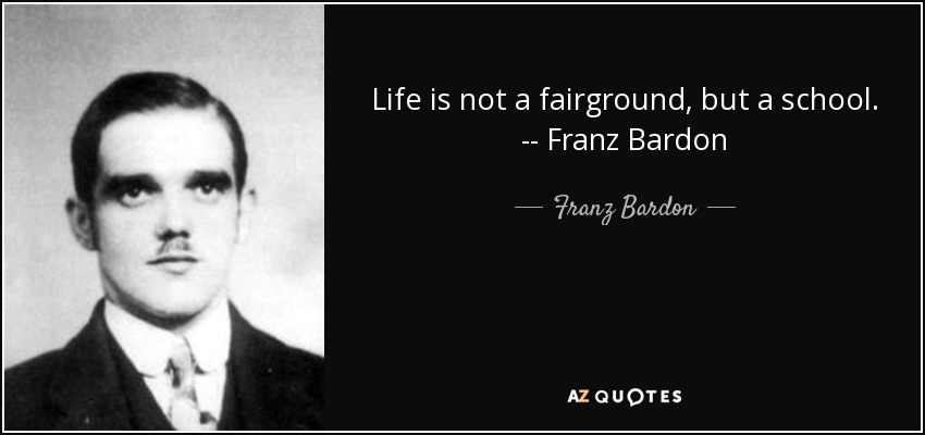 Life is not a fairground, but a school. -- Franz Bardon - Franz Bardon