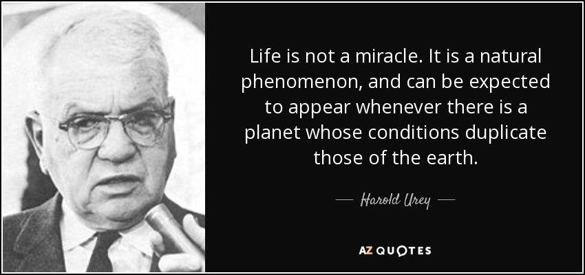 Life is not a miracle. It is a natural phenomenon, and can be expected to appear whenever there is a planet whose conditions duplicate those of the earth. - Harold Urey