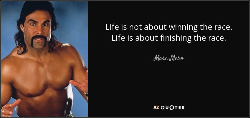 Life is not about winning the race. Life is about finishing the race. - Marc Mero