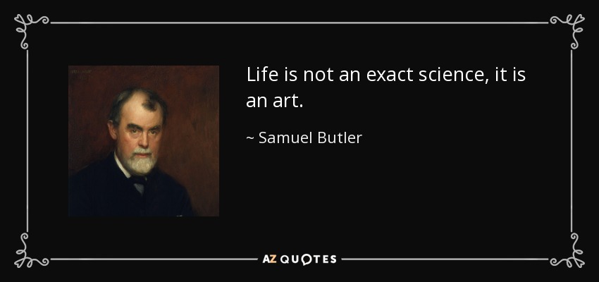 Life is not an exact science, it is an art. - Samuel Butler