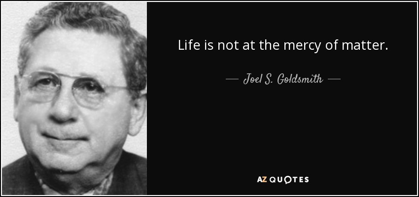 Life is not at the mercy of matter. - Joel S. Goldsmith