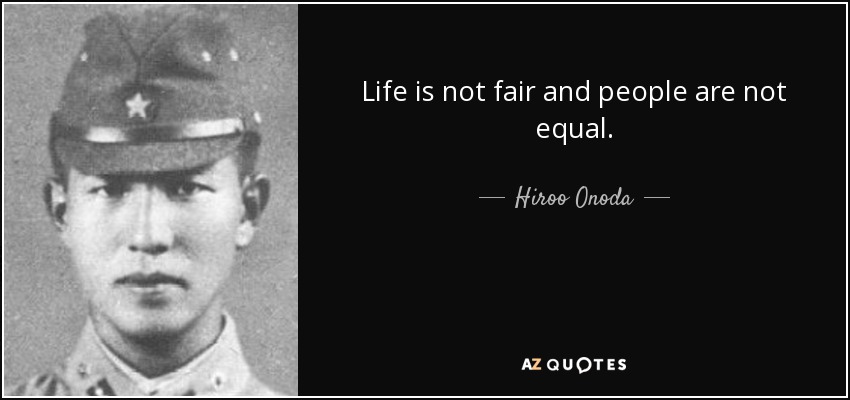 Life is not fair and people are not equal. - Hiroo Onoda