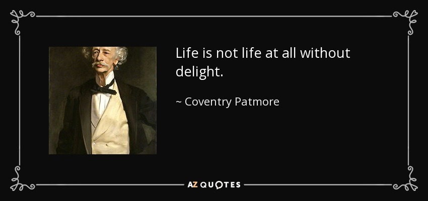 Life is not life at all without delight. - Coventry Patmore