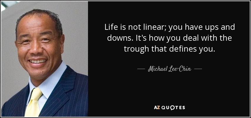 Life is not linear; you have ups and downs. It's how you deal with the trough that defines you. - Michael Lee-Chin