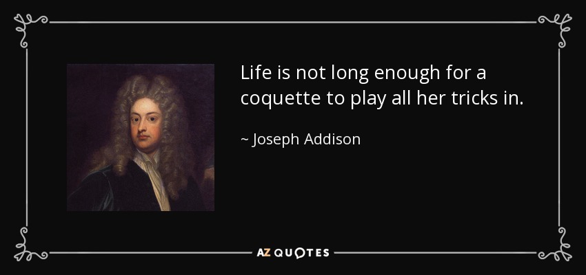 Life is not long enough for a coquette to play all her tricks in. - Joseph Addison