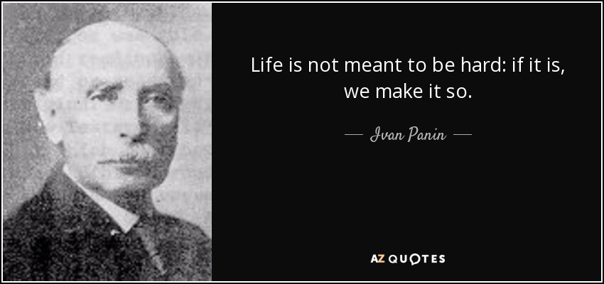 Life is not meant to be hard: if it is, we make it so. - Ivan Panin