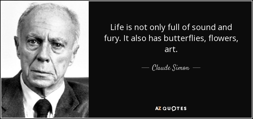 Life is not only full of sound and fury. It also has butterflies, flowers, art. - Claude Simon