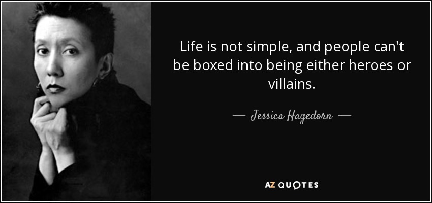 Life is not simple, and people can't be boxed into being either heroes or villains. - Jessica Hagedorn