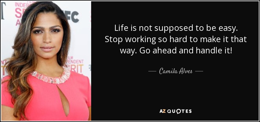 Life is not supposed to be easy. Stop working so hard to make it that way. Go ahead and handle it! - Camila Alves