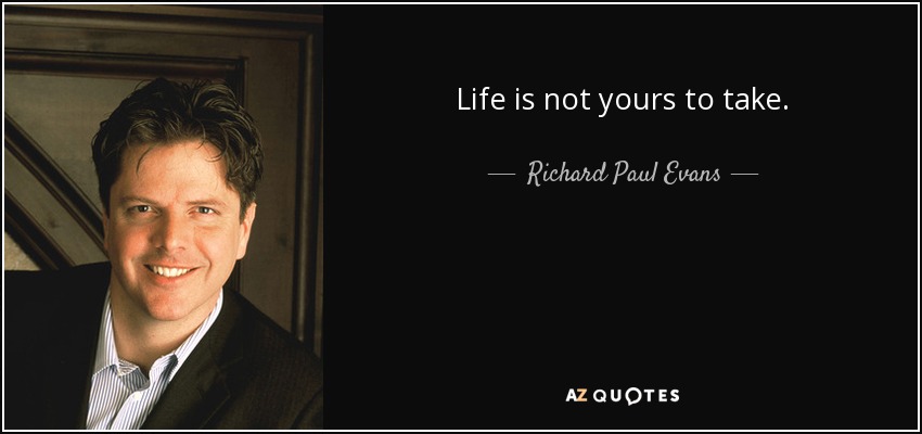 Life is not yours to take. - Richard Paul Evans