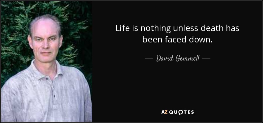 Life is nothing unless death has been faced down. - David Gemmell