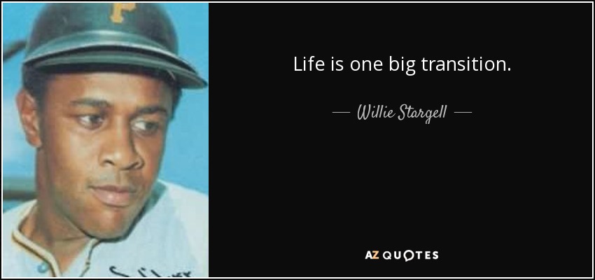 Life is one big transition. - Willie Stargell