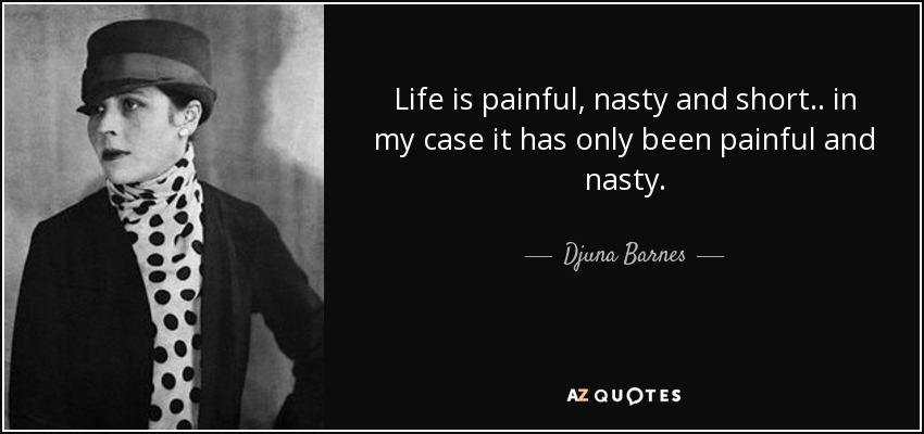 Life is painful, nasty and short.. in my case it has only been painful and nasty. - Djuna Barnes