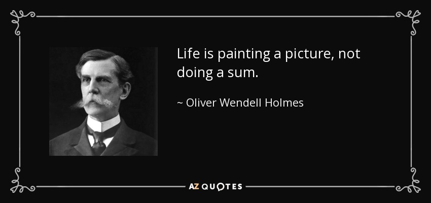 Life is painting a picture, not doing a sum. - Oliver Wendell Holmes, Jr.