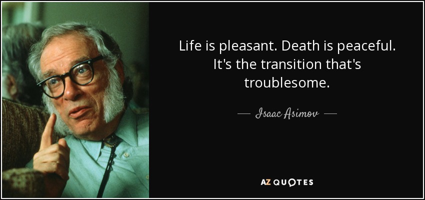 Life is pleasant. Death is peaceful. It's the transition that's troublesome. - Isaac Asimov