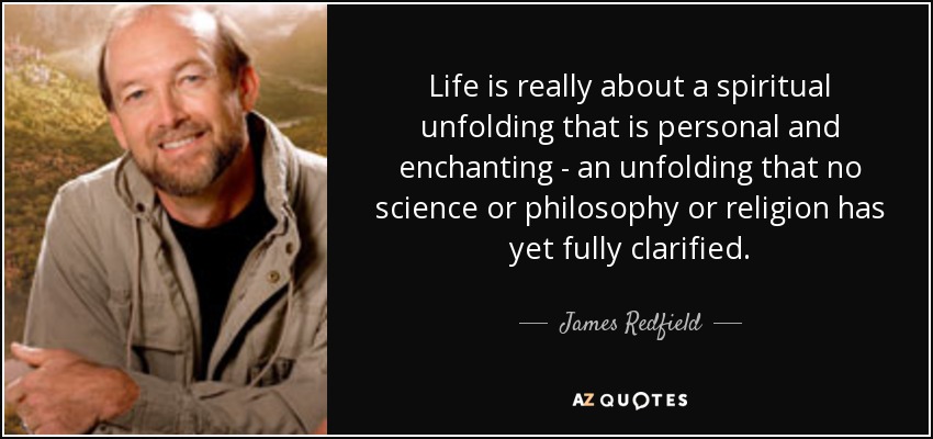 Life is really about a spiritual unfolding that is personal and enchanting - an unfolding that no science or philosophy or religion has yet fully clarified. - James Redfield