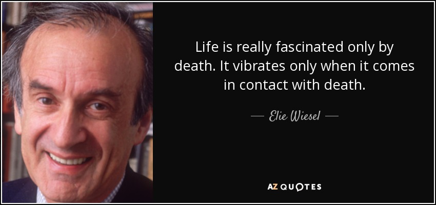 Life is really fascinated only by death. It vibrates only when it comes in contact with death. - Elie Wiesel