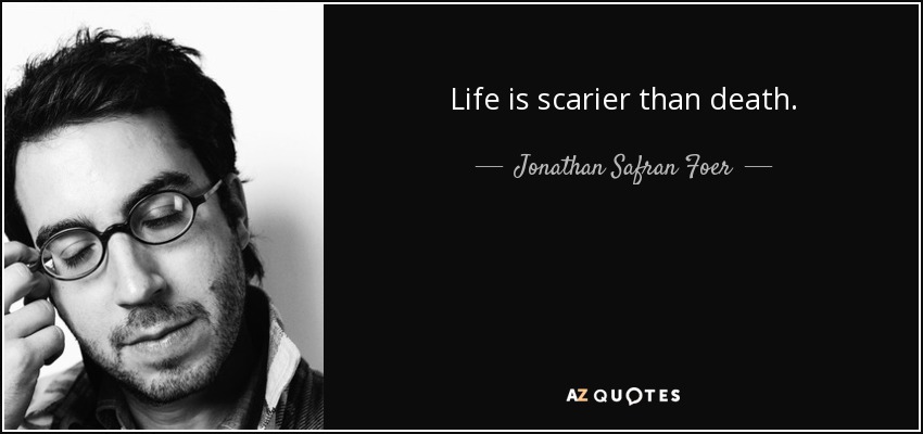 Life is scarier than death. - Jonathan Safran Foer
