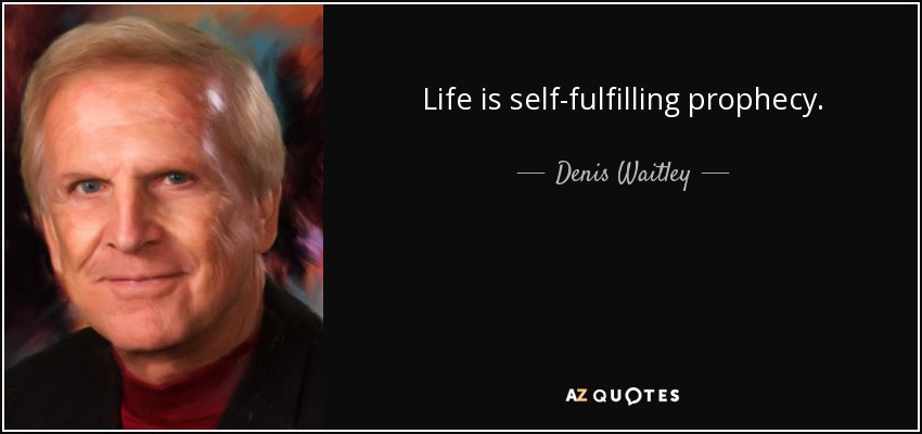 Life is self-fulfilling prophecy. - Denis Waitley