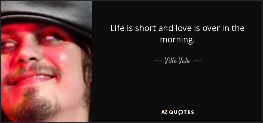 Life is short and love is over in the morning. - Ville Valo
