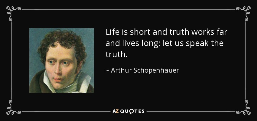 Life is short and truth works far and lives long: let us speak the truth. - Arthur Schopenhauer
