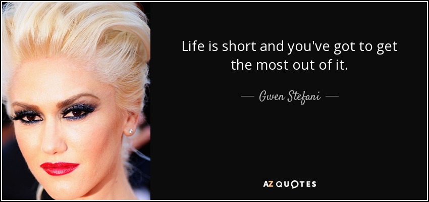 Life is short and you've got to get the most out of it. - Gwen Stefani