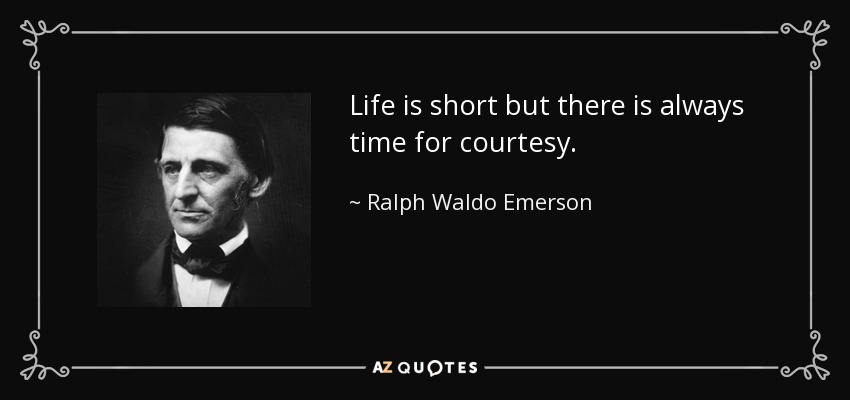 Life is short but there is always time for courtesy. - Ralph Waldo Emerson
