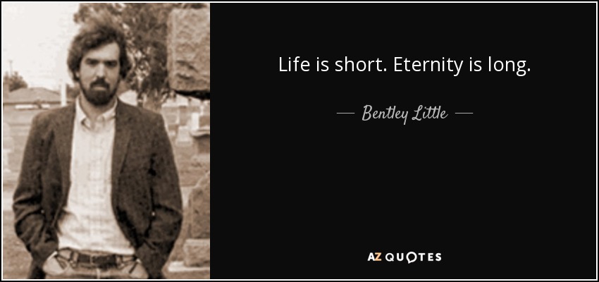 Life is short. Eternity is long. - Bentley Little