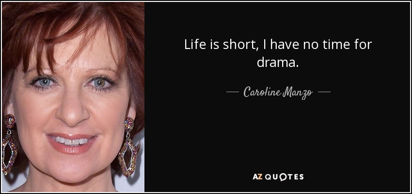 Life is short, I have no time for drama. - Caroline Manzo