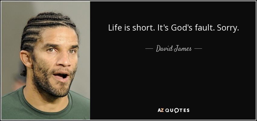 Life is short. It's God's fault. Sorry. - David James