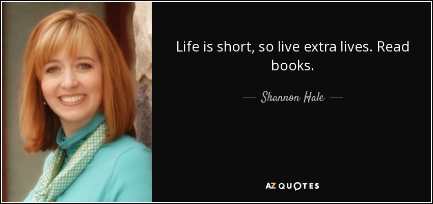 Life is short, so live extra lives. Read books. - Shannon Hale