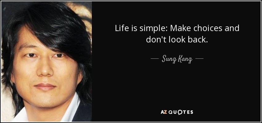Life is simple: Make choices and don't look back. - Sung Kang